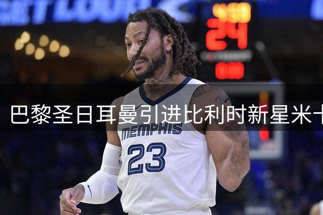 巴黎圣日耳曼引进比利时新星米卡·霍茨